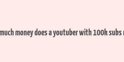 how much money does a youtuber with 100k subs make