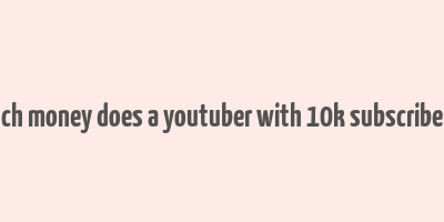 how much money does a youtuber with 10k subscribers make