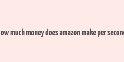 how much money does amazon make per second