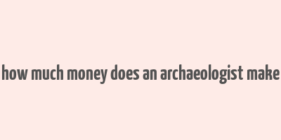 how much money does an archaeologist make