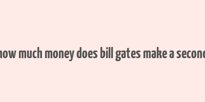 how much money does bill gates make a second