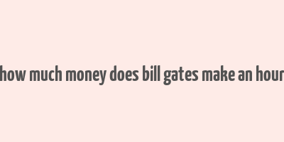 how much money does bill gates make an hour