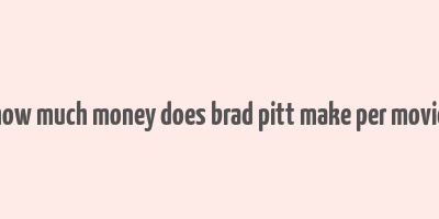 how much money does brad pitt make per movie