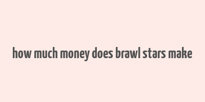 how much money does brawl stars make