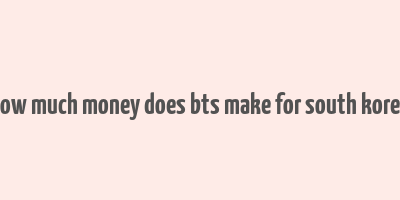 how much money does bts make for south korea