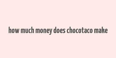 how much money does chocotaco make