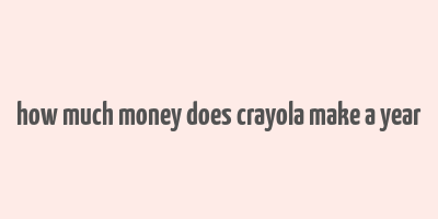 how much money does crayola make a year