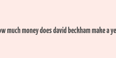 how much money does david beckham make a year