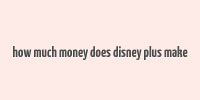 how much money does disney plus make