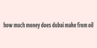 how much money does dubai make from oil