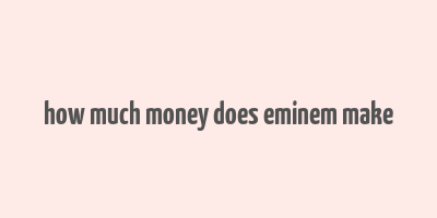 how much money does eminem make