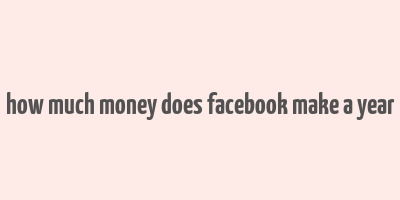 how much money does facebook make a year