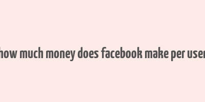 how much money does facebook make per user