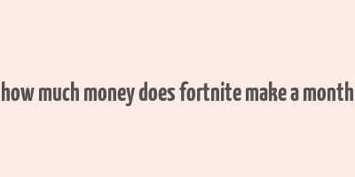 how much money does fortnite make a month