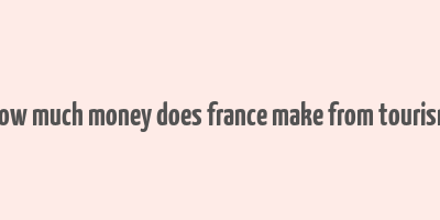 how much money does france make from tourism