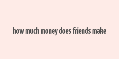 how much money does friends make