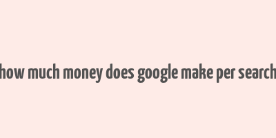 how much money does google make per search