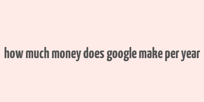 how much money does google make per year