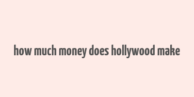 how much money does hollywood make