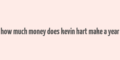 how much money does kevin hart make a year