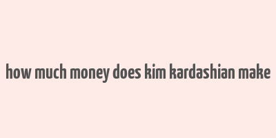 how much money does kim kardashian make