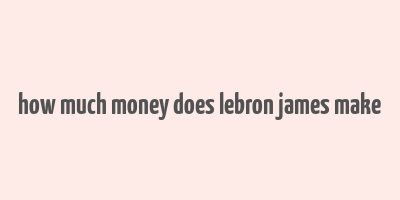 how much money does lebron james make