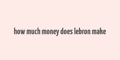 how much money does lebron make