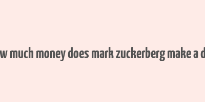 how much money does mark zuckerberg make a day