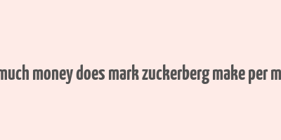 how much money does mark zuckerberg make per minute