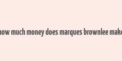 how much money does marques brownlee make