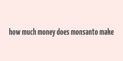 how much money does monsanto make