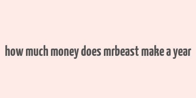 how much money does mrbeast make a year