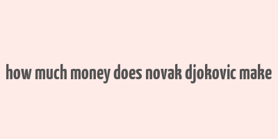 how much money does novak djokovic make