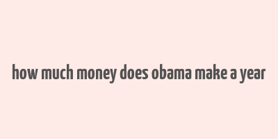 how much money does obama make a year