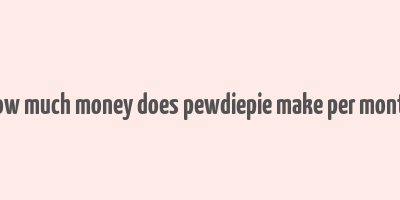 how much money does pewdiepie make per month