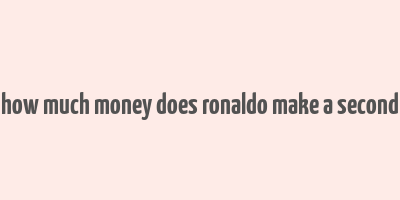 how much money does ronaldo make a second