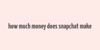 how much money does snapchat make