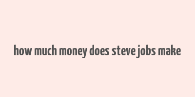 how much money does steve jobs make