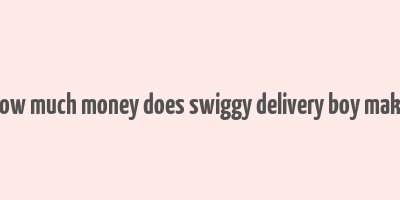 how much money does swiggy delivery boy make