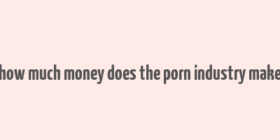 how much money does the porn industry make