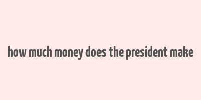 how much money does the president make