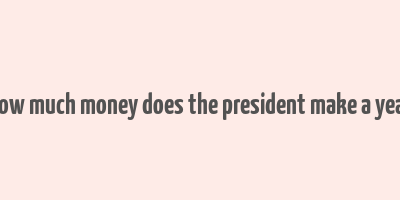 how much money does the president make a year