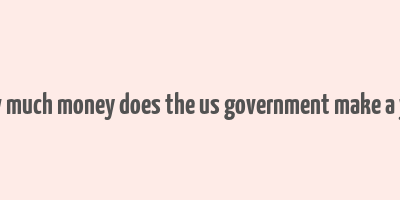 how much money does the us government make a year