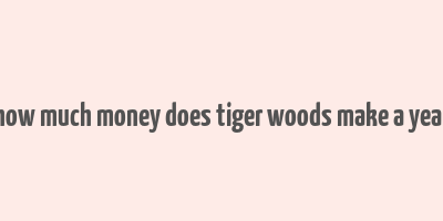 how much money does tiger woods make a year