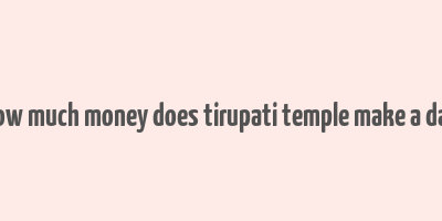 how much money does tirupati temple make a day