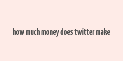 how much money does twitter make