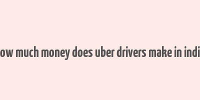 how much money does uber drivers make in india