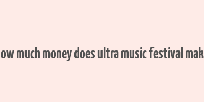 how much money does ultra music festival make