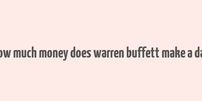 how much money does warren buffett make a day