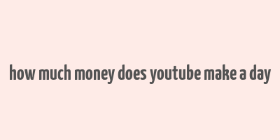 how much money does youtube make a day